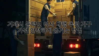 거제시 둔덕면 이사 대행 추천: 가구, 가전 안전하게 옮기는 방법!