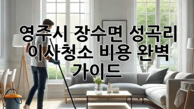 영주시 장수면 성곡리 이사청소 비용 완벽 가이드