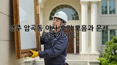 경주 암곡동 이사, 후기 모음과 문제 해결 가이드